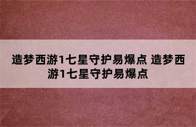 造梦西游1七星守护易爆点 造梦西游1七星守护易爆点